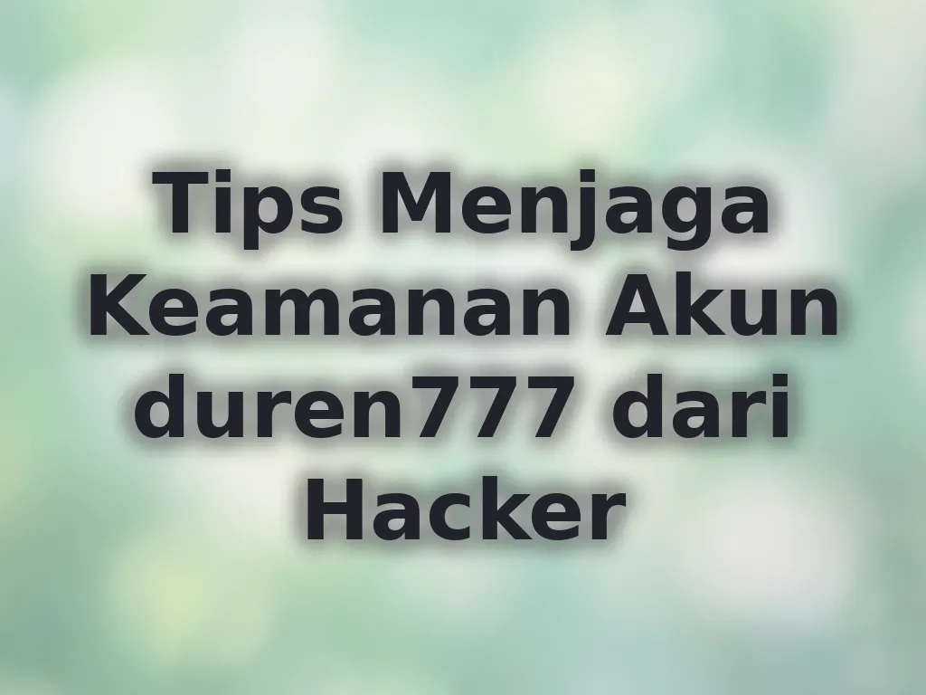 Tips Menjaga Keamanan Akun duren777 dari Hacker