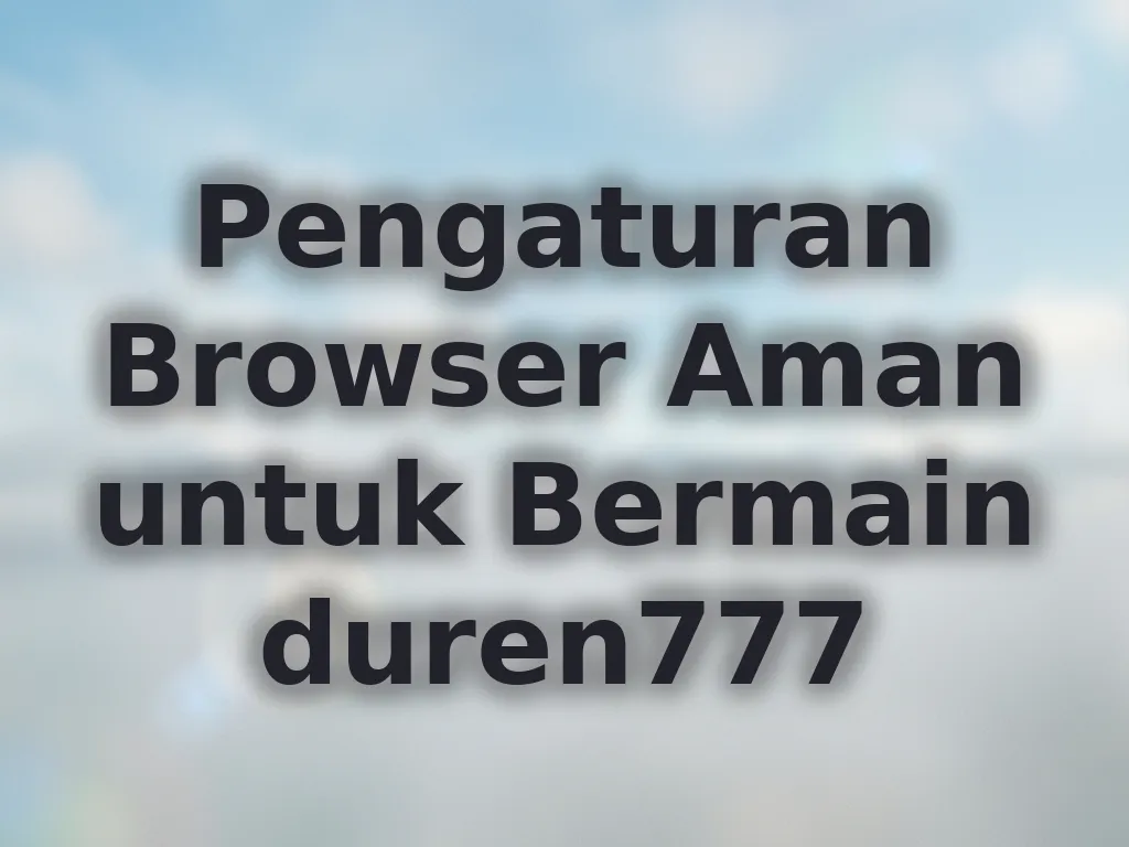 Pengaturan Browser Aman untuk Bermain duren777