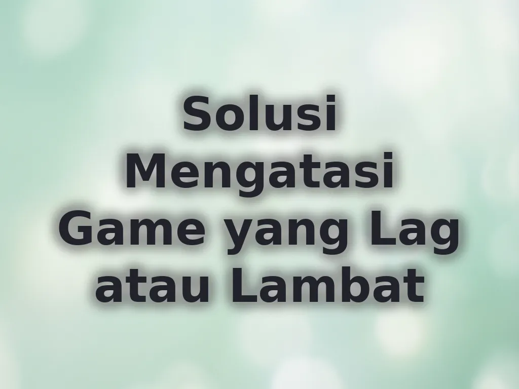 Solusi Mengatasi Game yang Lag atau Lambat